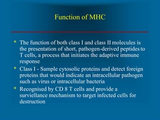 Function of MHC
* The function of both class I and class II molecules is
the presentation of short, pathogen-derived pepti...