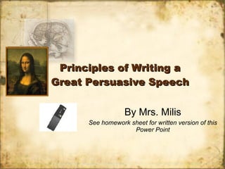 Principles of Writing a Great Persuasive Speech By Mrs. Milis See homework sheet for written version of this Power Point 