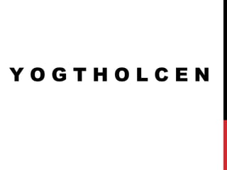 Y O G T H O L C E N
 