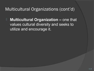8-28 
Multicultural Organizations (cont’d) 
 Multicultural Organization – one that 
values cultural diversity and seeks to 
utilize and encourage it. 
 