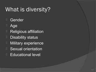8-7 
What is diversity? 
 Gender 
 Age 
 Religious affiliation 
 Disability status 
 Military experience 
 Sexual orientation 
 Educational level 
 