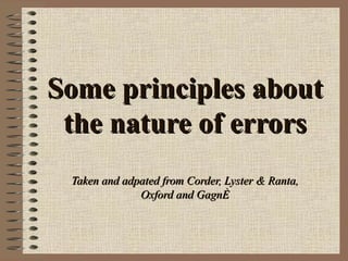Some principles about the nature of errors Taken and adpated from Corder, Lyster & Ranta, Oxford and Gagné   