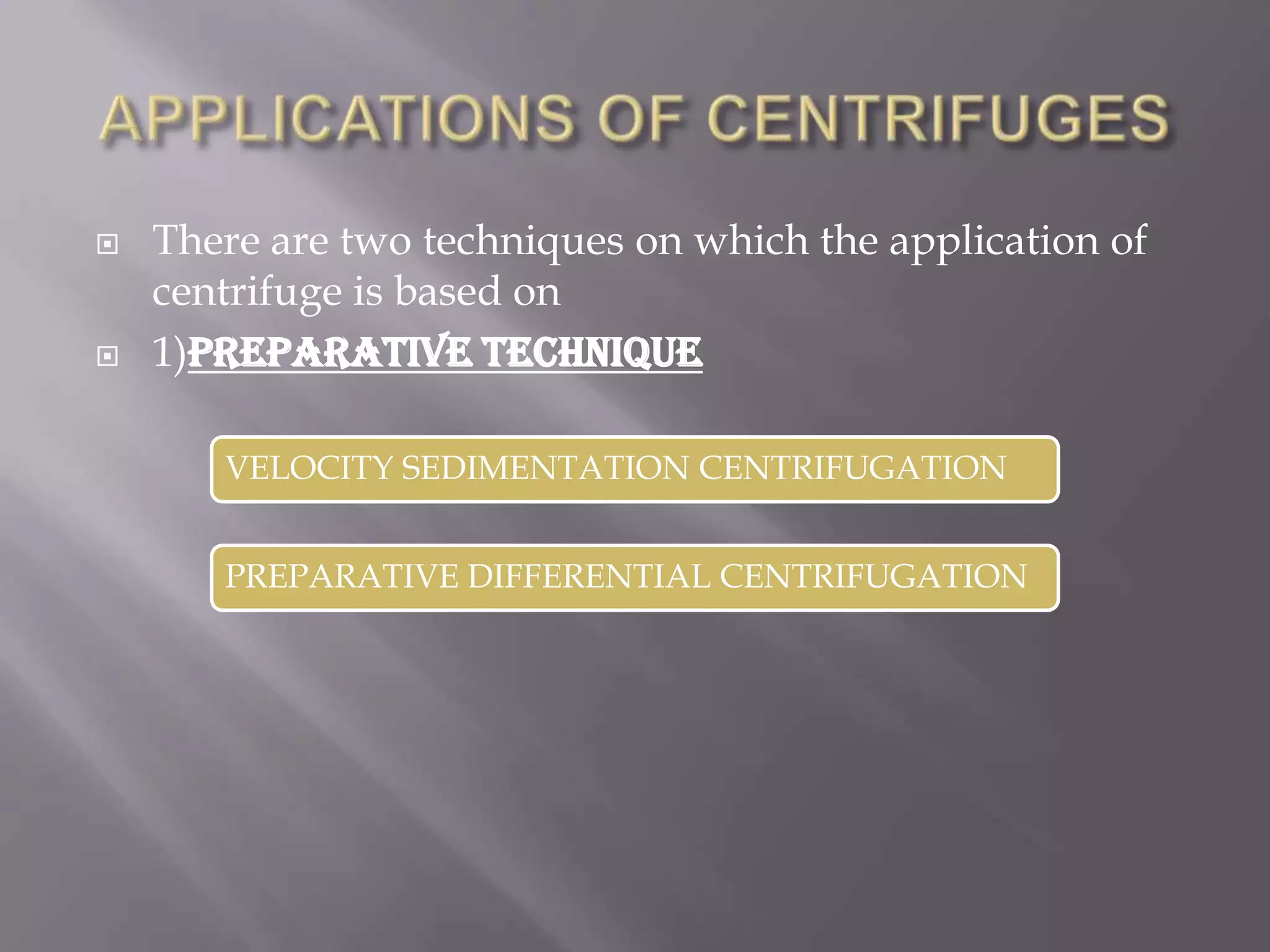 



There are two techniques on which the application of
centrifuge is based on
1)preparative technique
VELOCITY SEDIMENTATION CENTRIFUGATION
PREPARATIVE DIFFERENTIAL CENTRIFUGATION

 
