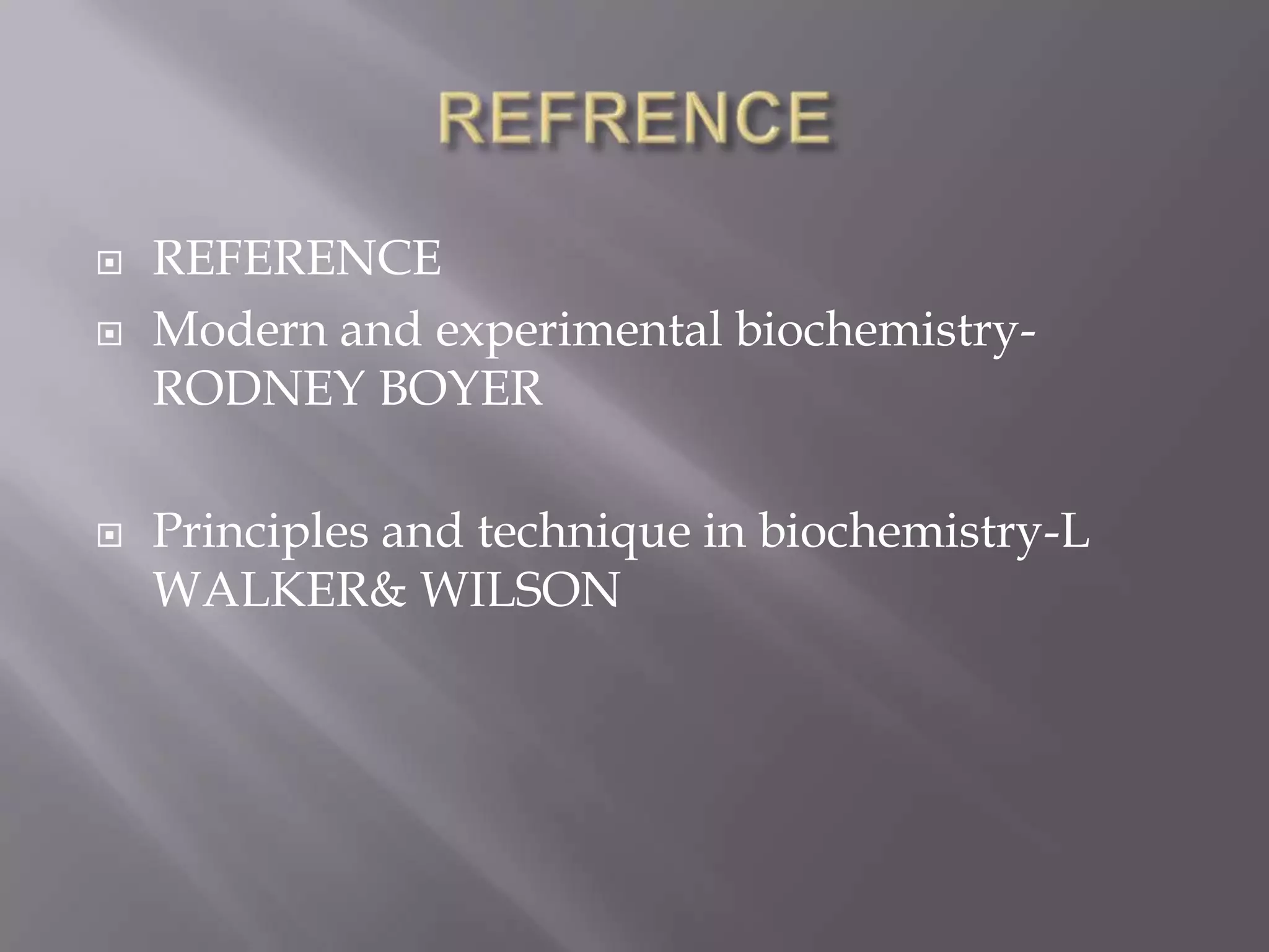 




REFERENCE
Modern and experimental biochemistryRODNEY BOYER
Principles and technique in biochemistry-L
WALKER& WILSON

 