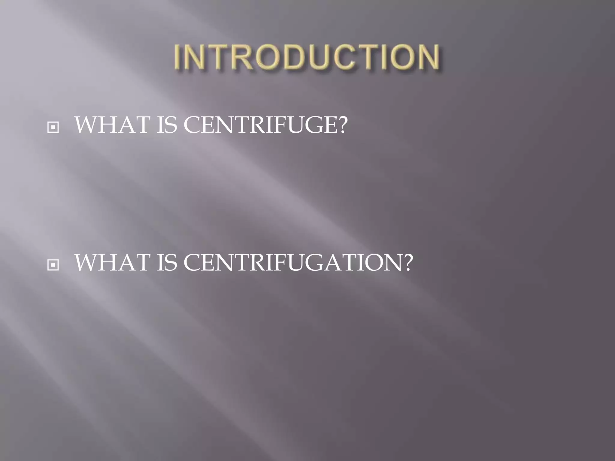 

WHAT IS CENTRIFUGE?



WHAT IS CENTRIFUGATION?

 