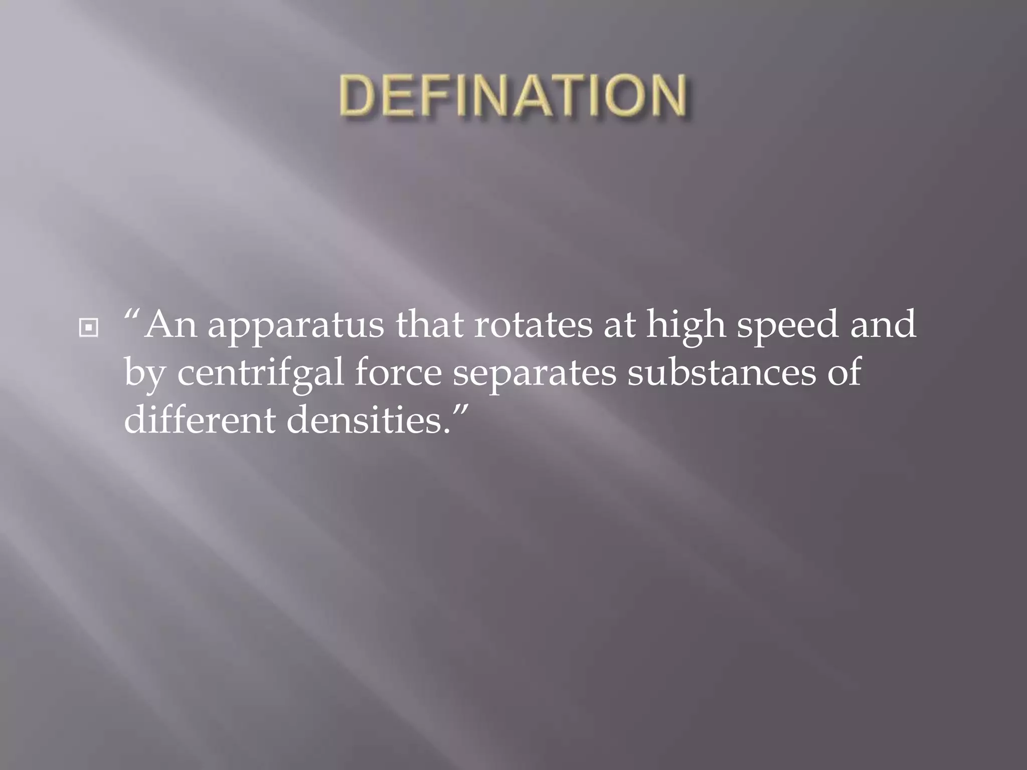 

“An apparatus that rotates at high speed and
by centrifgal force separates substances of
different densities.”

 