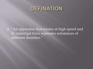 

“An apparatus that rotates at high speed and
by centrifgal force separates substances of
different densities.”

 