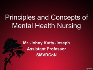 Principles and Concepts of
Mental Health Nursing
Mr. Johny Kutty Joseph
Assistant Professor
SMVDCoN
 