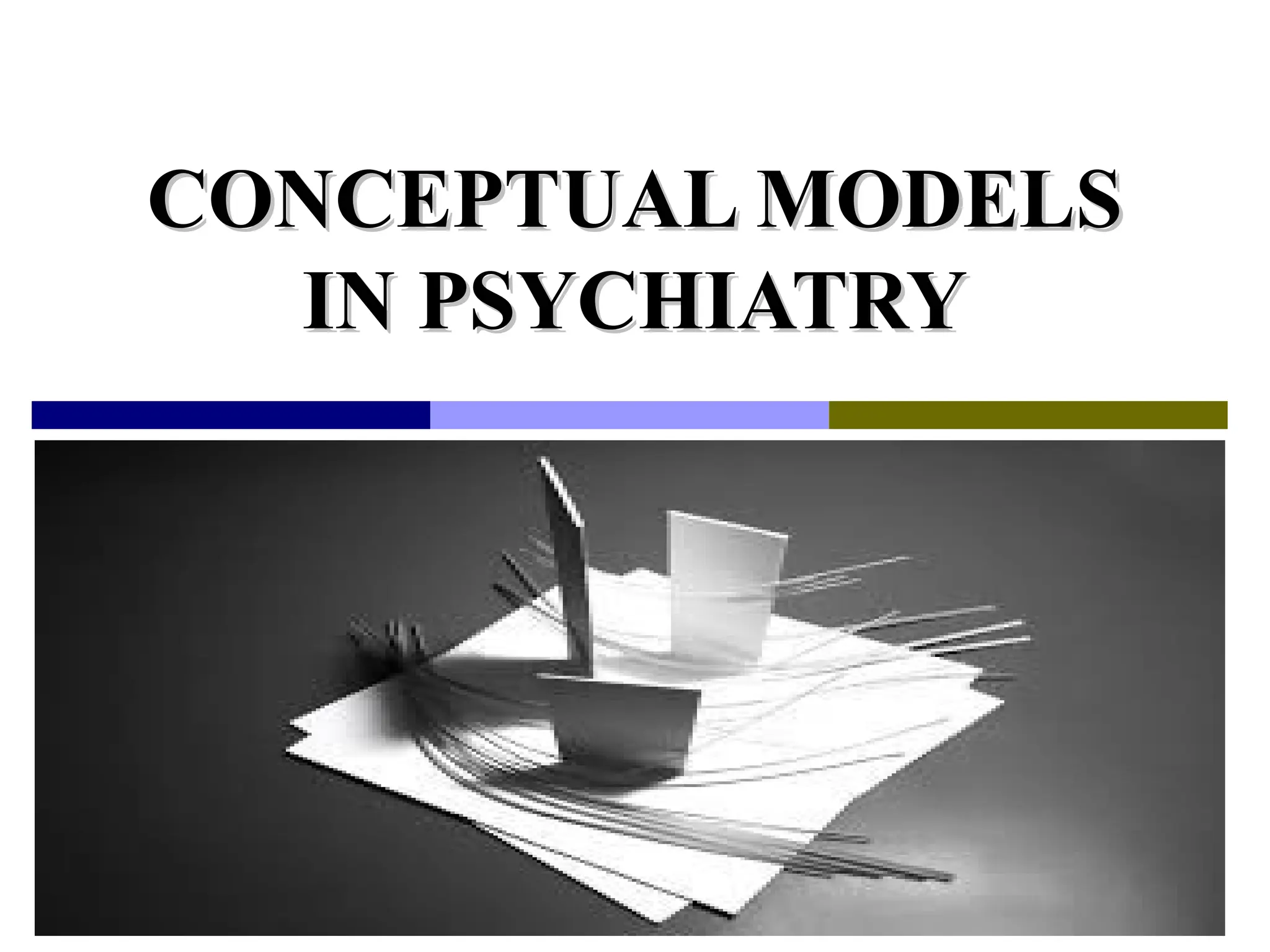 CONCEPTUAL MODELS
CONCEPTUAL MODELS
IN PSYCHIATRY
IN PSYCHIATRY
 