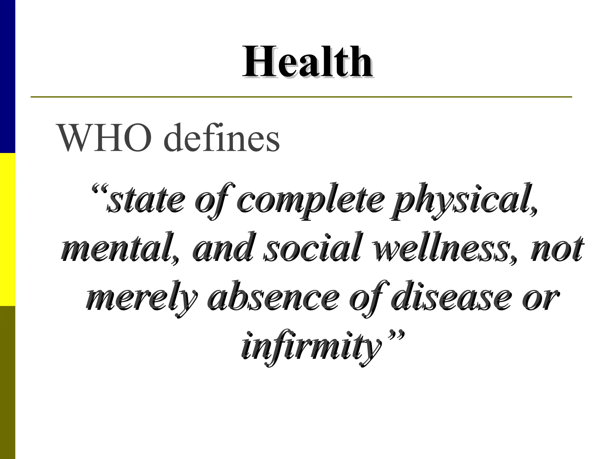 Health
Health
WHO defines
“
“state of complete physical,
state of complete physical,
mental, and social wellness, not
mental, and social wellness, not
merely absence of disease or
merely absence of disease or
infirmity”
infirmity”
 