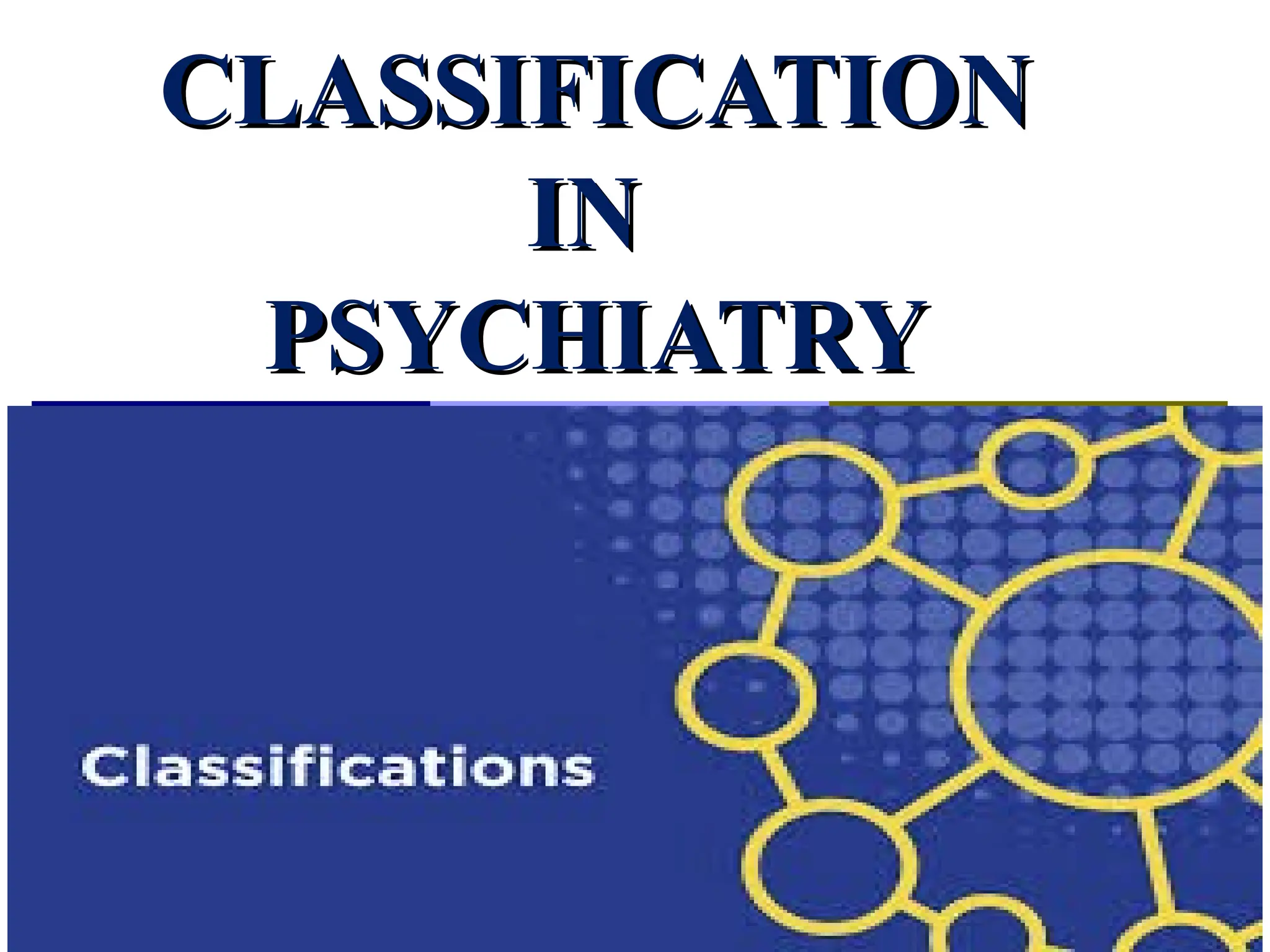 CLASSIFICATION
CLASSIFICATION
IN
IN
PSYCHIATRY
PSYCHIATRY
 