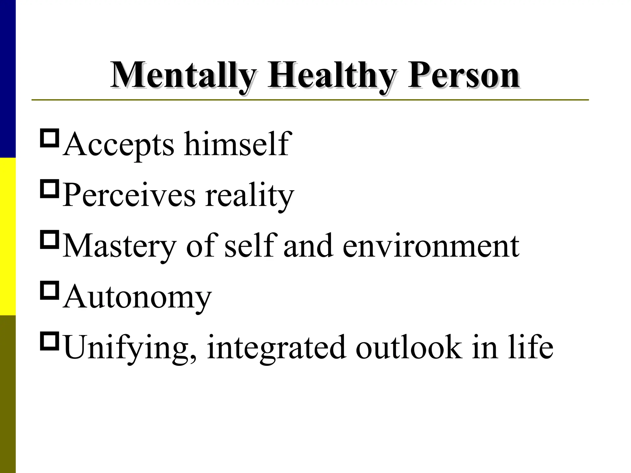 Mentally Healthy Person
Mentally Healthy Person
Accepts himself
Perceives reality
Mastery of self and environment
Autonomy
Unifying, integrated outlook in life
 
