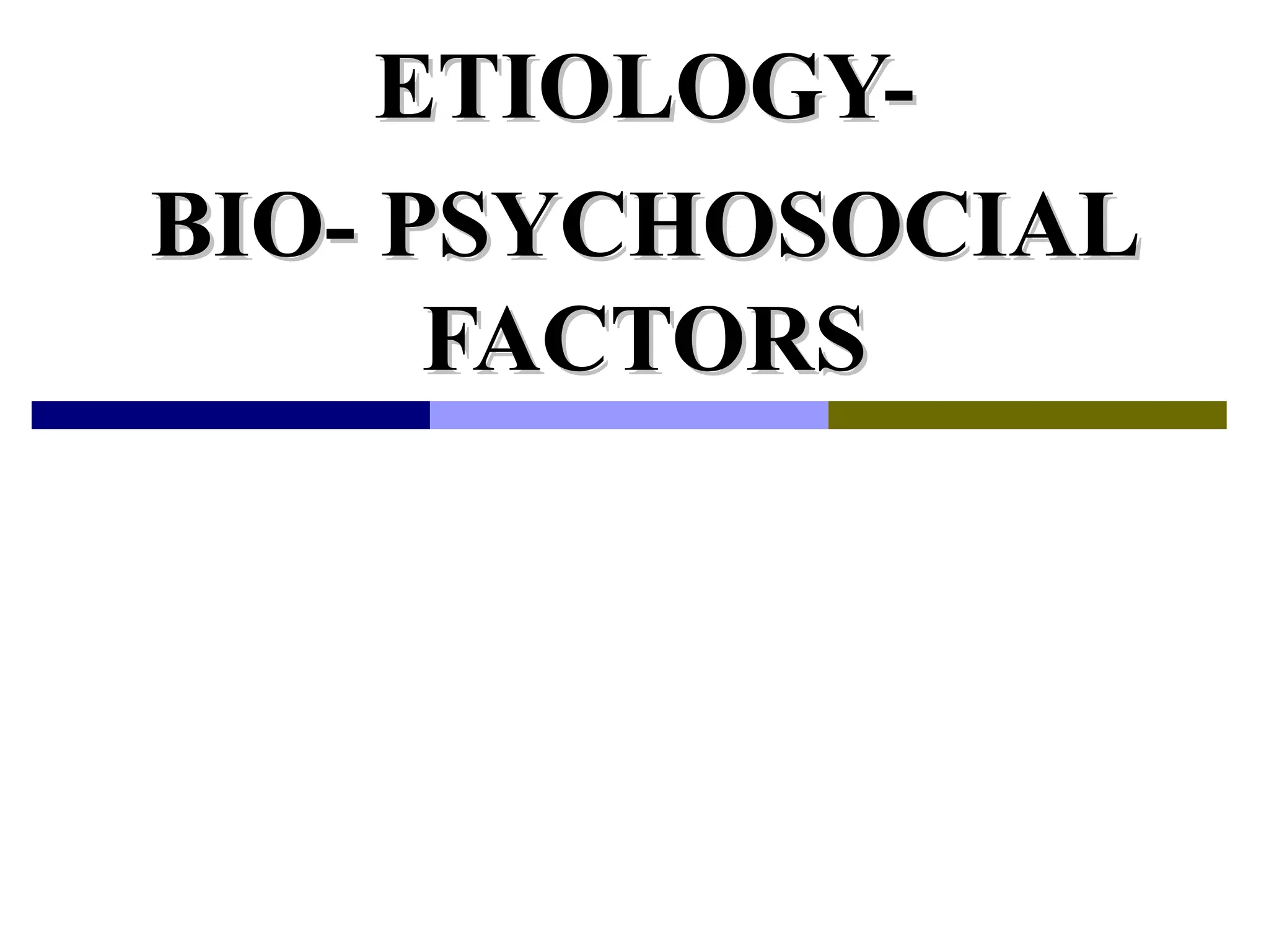 ETIOLOGY-
ETIOLOGY-
BIO- PSYCHOSOCIAL
BIO- PSYCHOSOCIAL
FACTORS
FACTORS
 