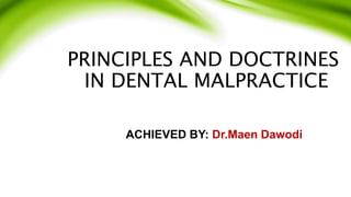 PRINCIPLES AND DOCTRINES
IN DENTAL MALPRACTICE
ACHIEVED BY: Dr.Maen Dawodi
 