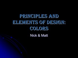 Principles and Elements of Design: Colors Nick & Matt 