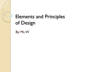 Elements and Principles
of Design
By: Ms. W
 
