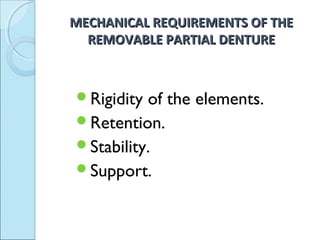 MECHANICAL REQUIREMENTS OF THE
  REMOVABLE PARTIAL DENTURE



Rigidity of the elements.
Retention.
Stability.
Support.
 