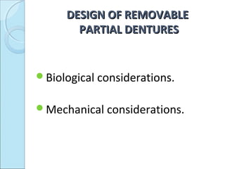 DESIGN OF REMOVABLE
       PARTIAL DENTURES


Biological considerations.


Mechanical considerations.
 