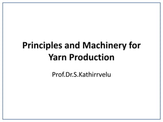 Principles and Machinery for
Yarn Production
Prof.Dr.S.Kathirrvelu
 