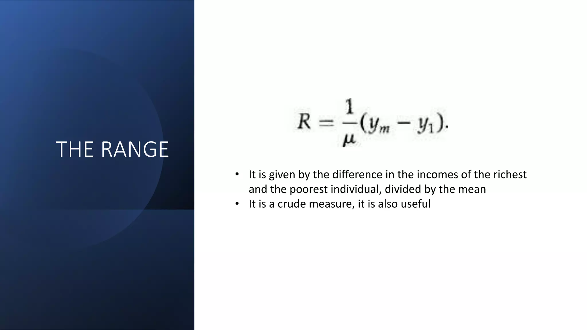 THE RANGE
• It is given by the difference in the incomes of the richest
and the poorest individual, divided by the mean
• It is a crude measure, it is also useful
 