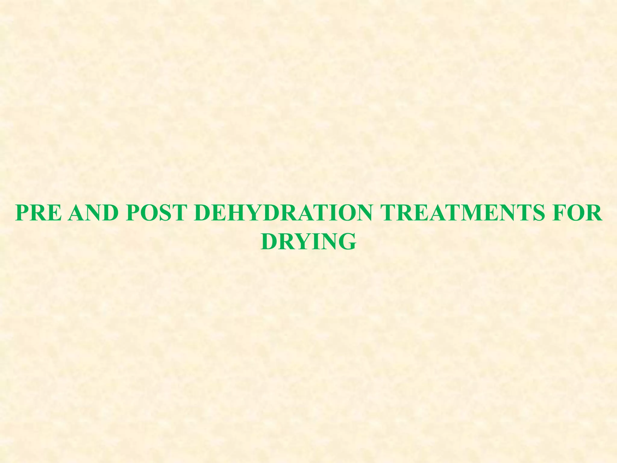 PRE AND POST DEHYDRATION TREATMENTS FOR
DRYING
 
