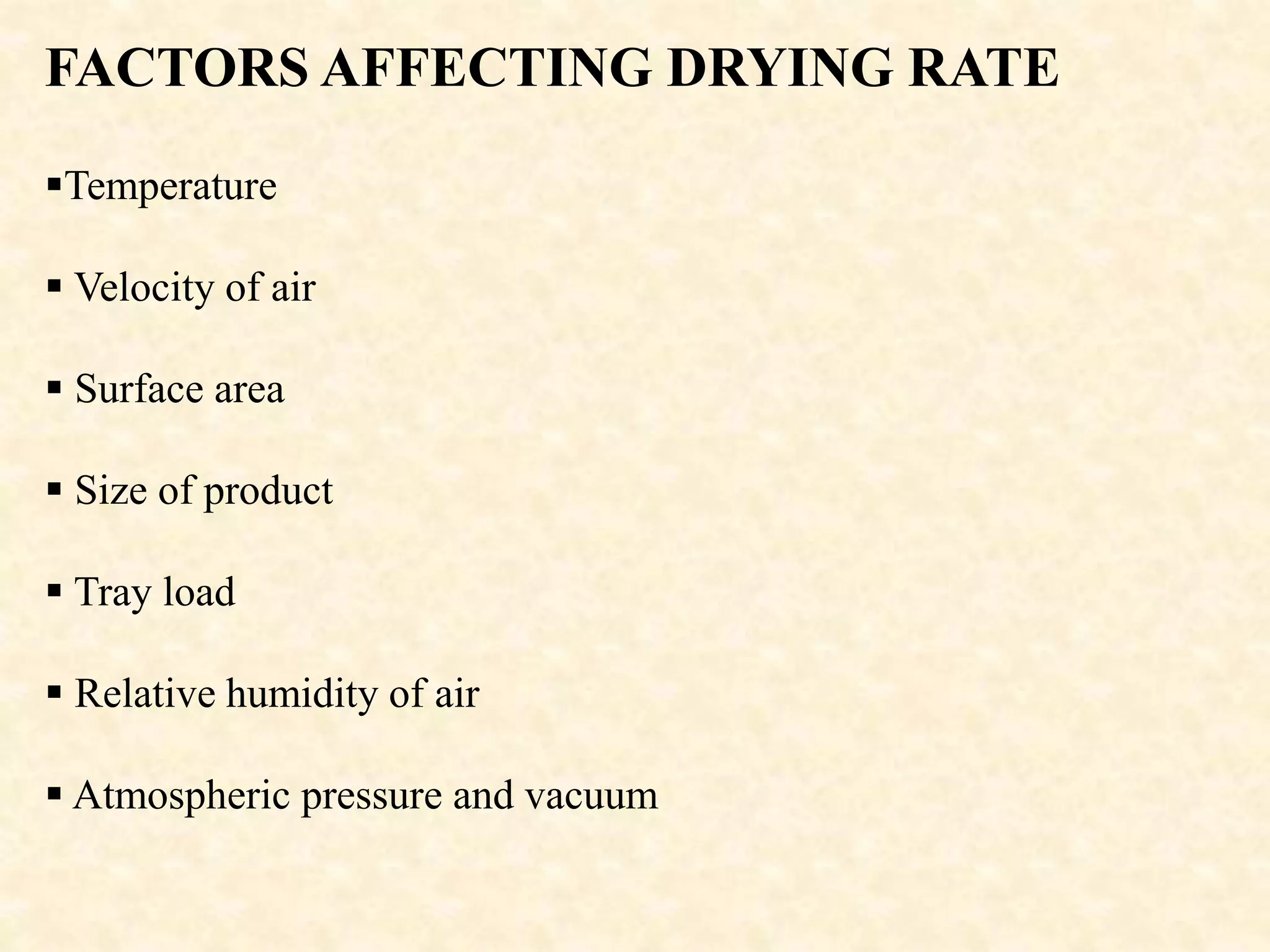FACTORS AFFECTING DRYING RATE
Temperature
 Velocity of air
 Surface area
 Size of product
 Tray load
 Relative humidity of air
 Atmospheric pressure and vacuum
 