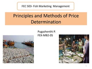 Principles and Methods of Price
Determination
Pugazhenthi P.
FEX-MB2-05
FEC 503- Fish Marketing Management
1
 