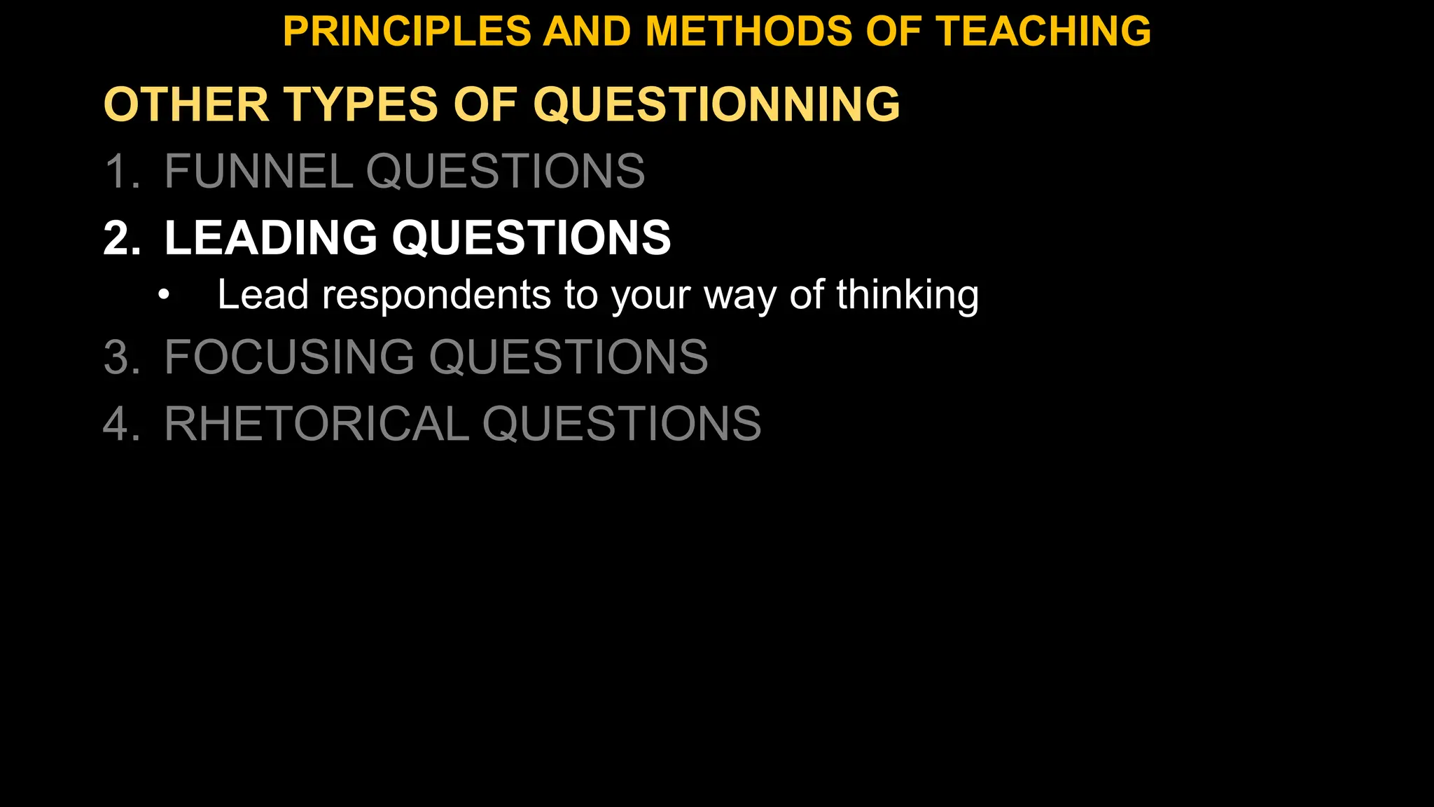 OTHER TYPES OF QUESTIONNING
1. FUNNEL QUESTIONS
2. LEADING QUESTIONS
• Lead respondents to your way of thinking
3. FOCUSING QUESTIONS
4. RHETORICAL QUESTIONS
PRINCIPLES AND METHODS OF TEACHING
 