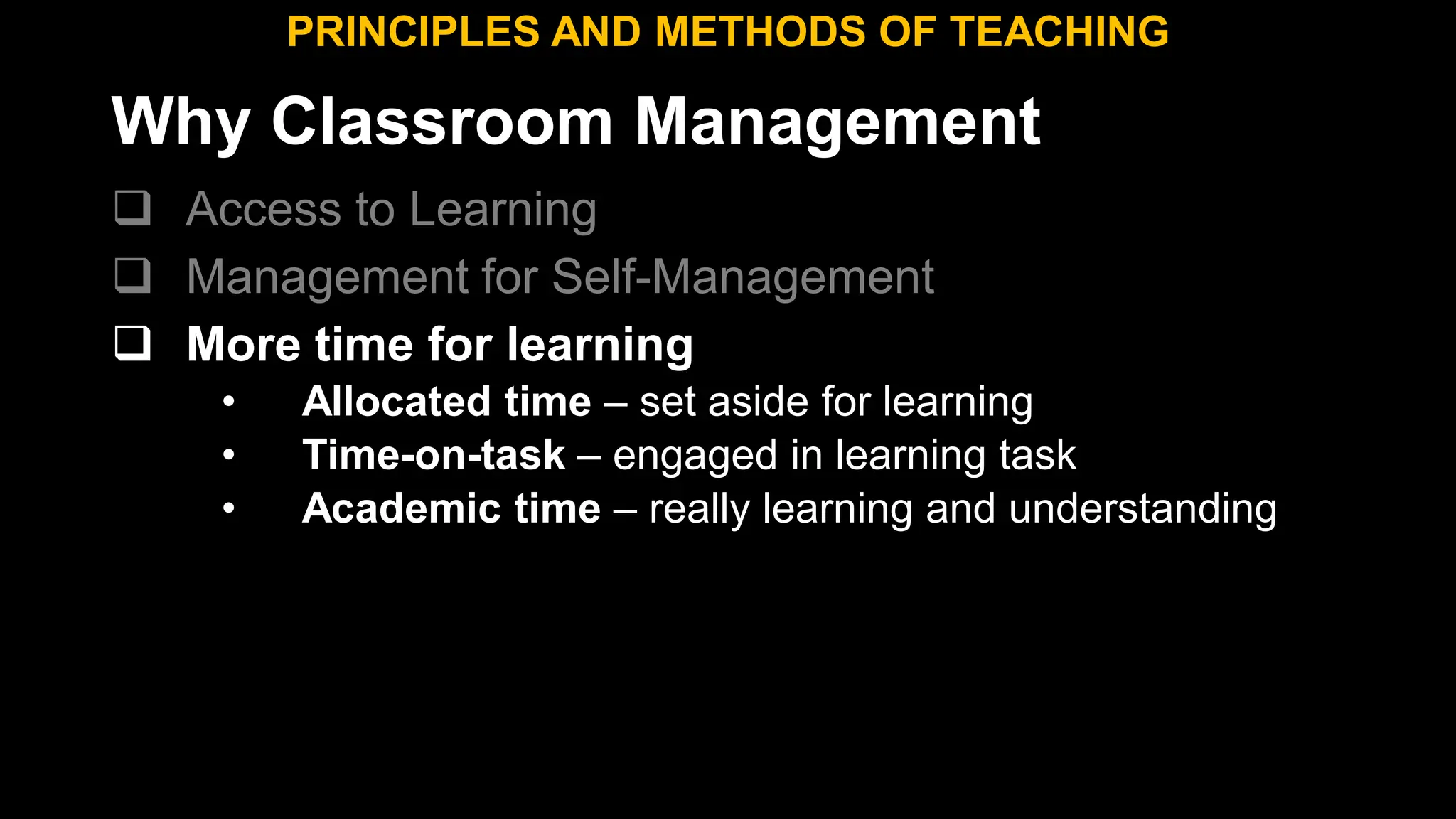 Why Classroom Management
 Access to Learning
 Management for Self-Management
 More time for learning
• Allocated time – set aside for learning
• Time-on-task – engaged in learning task
• Academic time – really learning and understanding
PRINCIPLES AND METHODS OF TEACHING
 