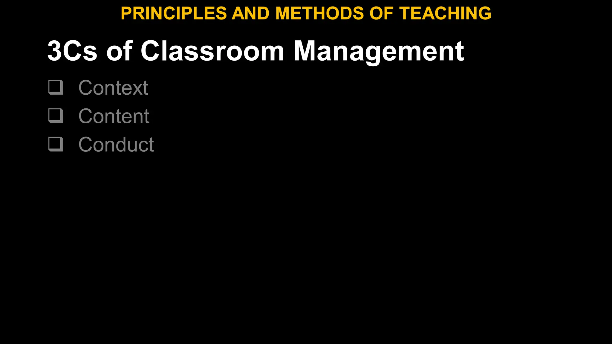 3Cs of Classroom Management
 Context
 Content
 Conduct
PRINCIPLES AND METHODS OF TEACHING
 