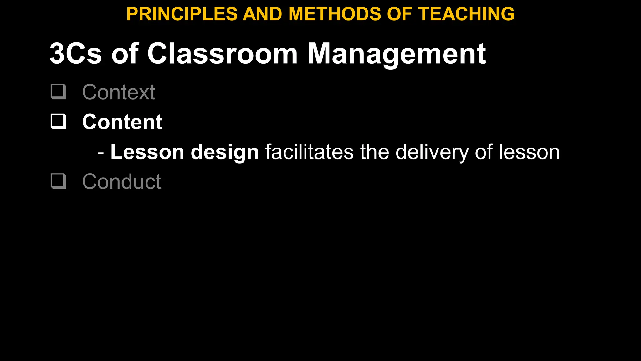 3Cs of Classroom Management
 Context
 Content
- Lesson design facilitates the delivery of lesson
 Conduct
PRINCIPLES AND METHODS OF TEACHING
 