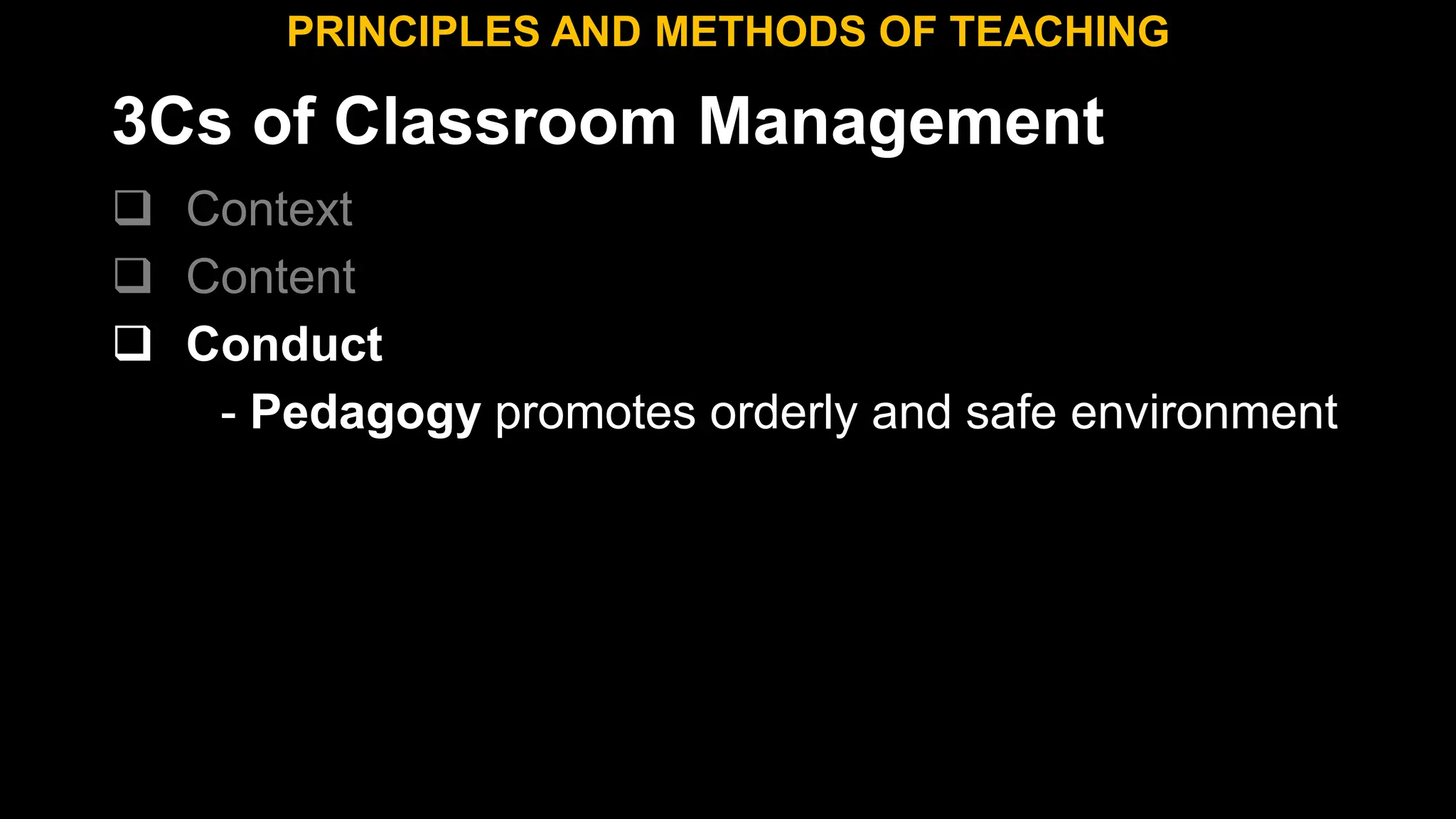 3Cs of Classroom Management
 Context
 Content
 Conduct
- Pedagogy promotes orderly and safe environment
PRINCIPLES AND METHODS OF TEACHING
 