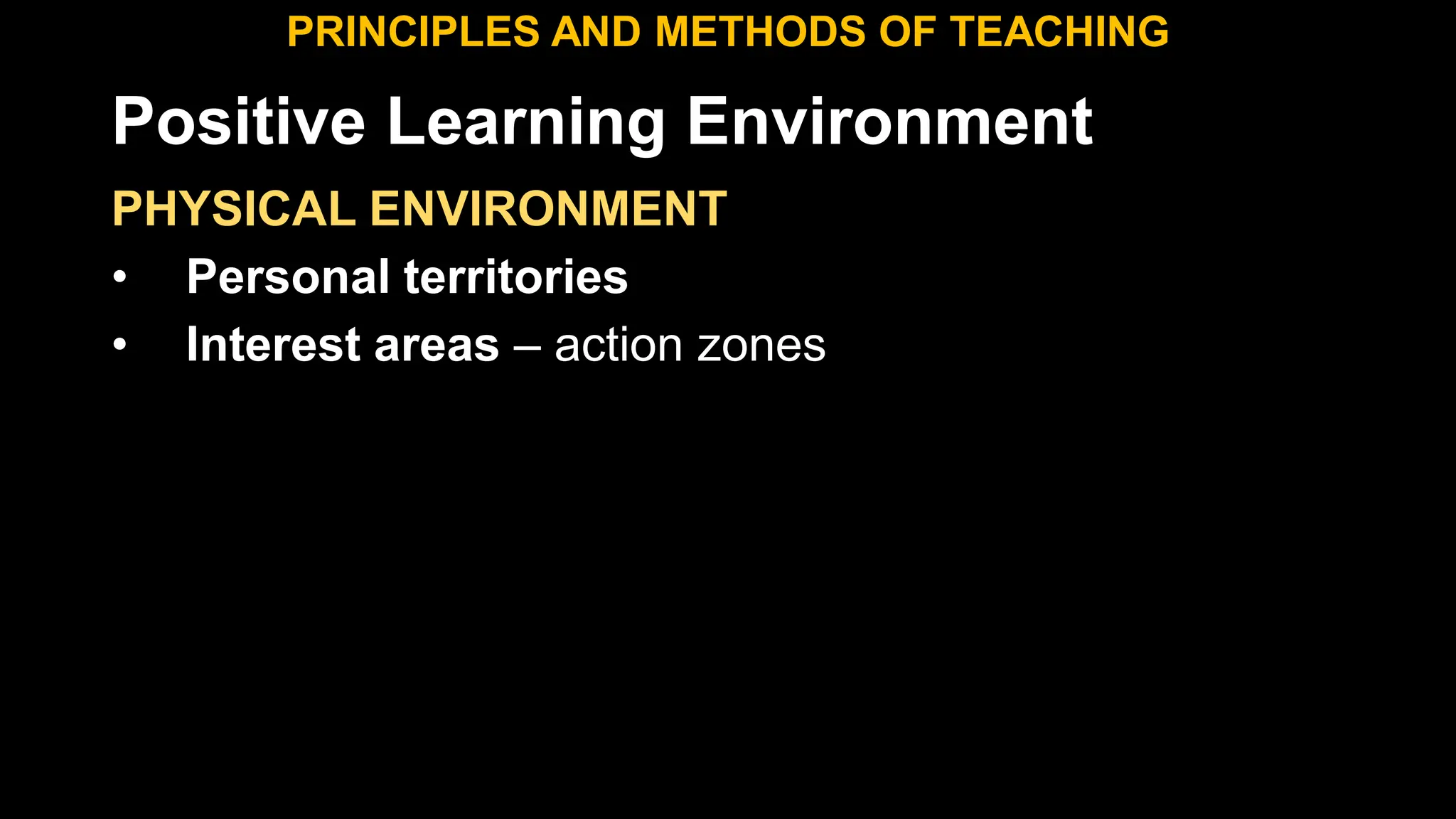 Positive Learning Environment
PHYSICAL ENVIRONMENT
• Personal territories
• Interest areas – action zones
PRINCIPLES AND METHODS OF TEACHING
 