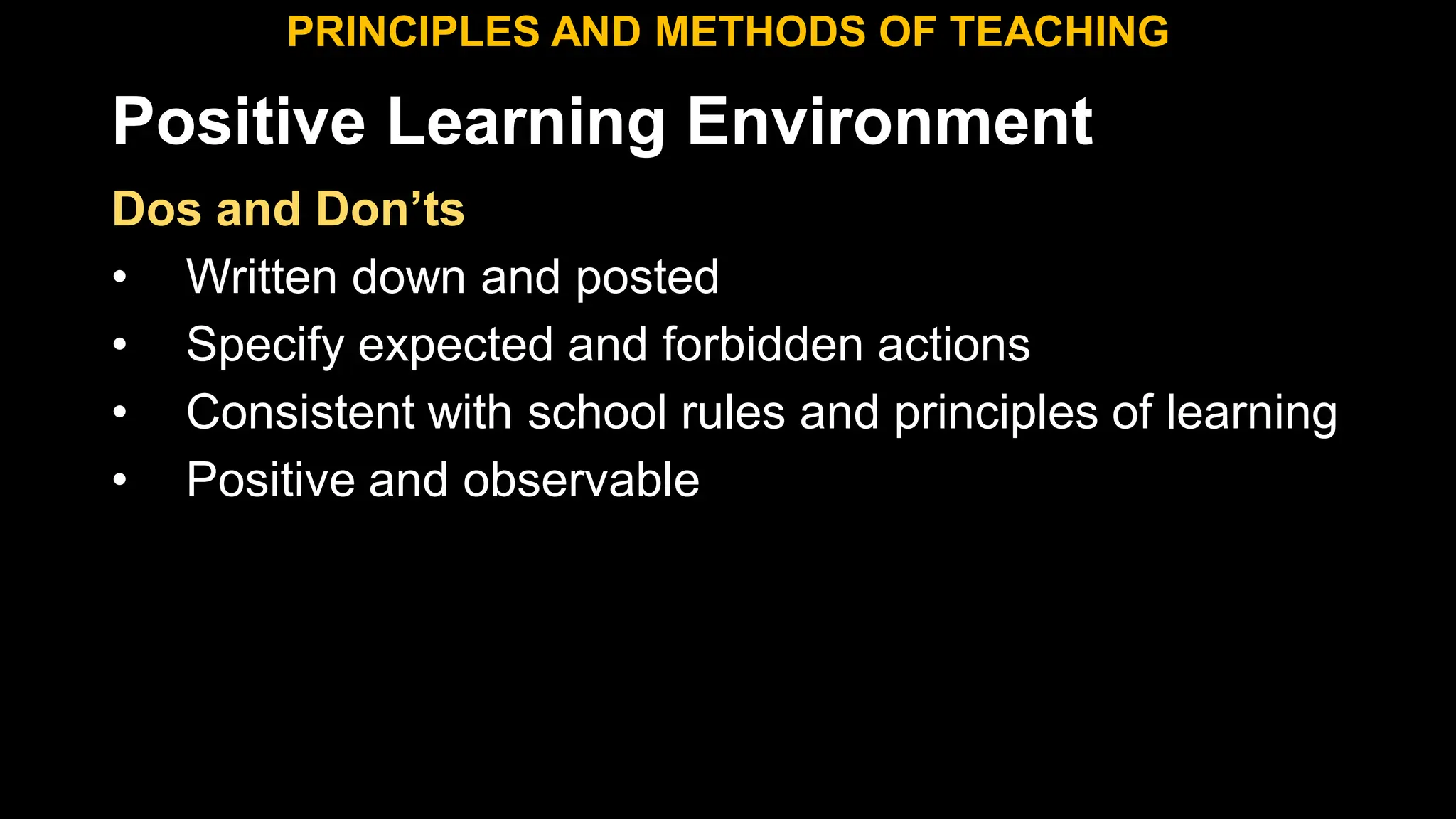 Positive Learning Environment
Dos and Don’ts
• Written down and posted
• Specify expected and forbidden actions
• Consistent with school rules and principles of learning
• Positive and observable
PRINCIPLES AND METHODS OF TEACHING
 