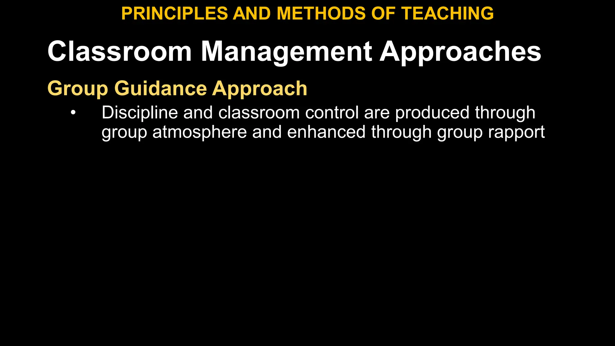 Classroom Management Approaches
PRINCIPLES AND METHODS OF TEACHING
Group Guidance Approach
• Discipline and classroom control are produced through
group atmosphere and enhanced through group rapport
 