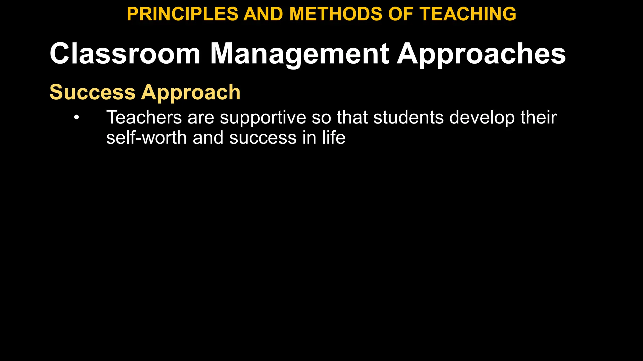 Classroom Management Approaches
PRINCIPLES AND METHODS OF TEACHING
Success Approach
• Teachers are supportive so that students develop their
self-worth and success in life
 