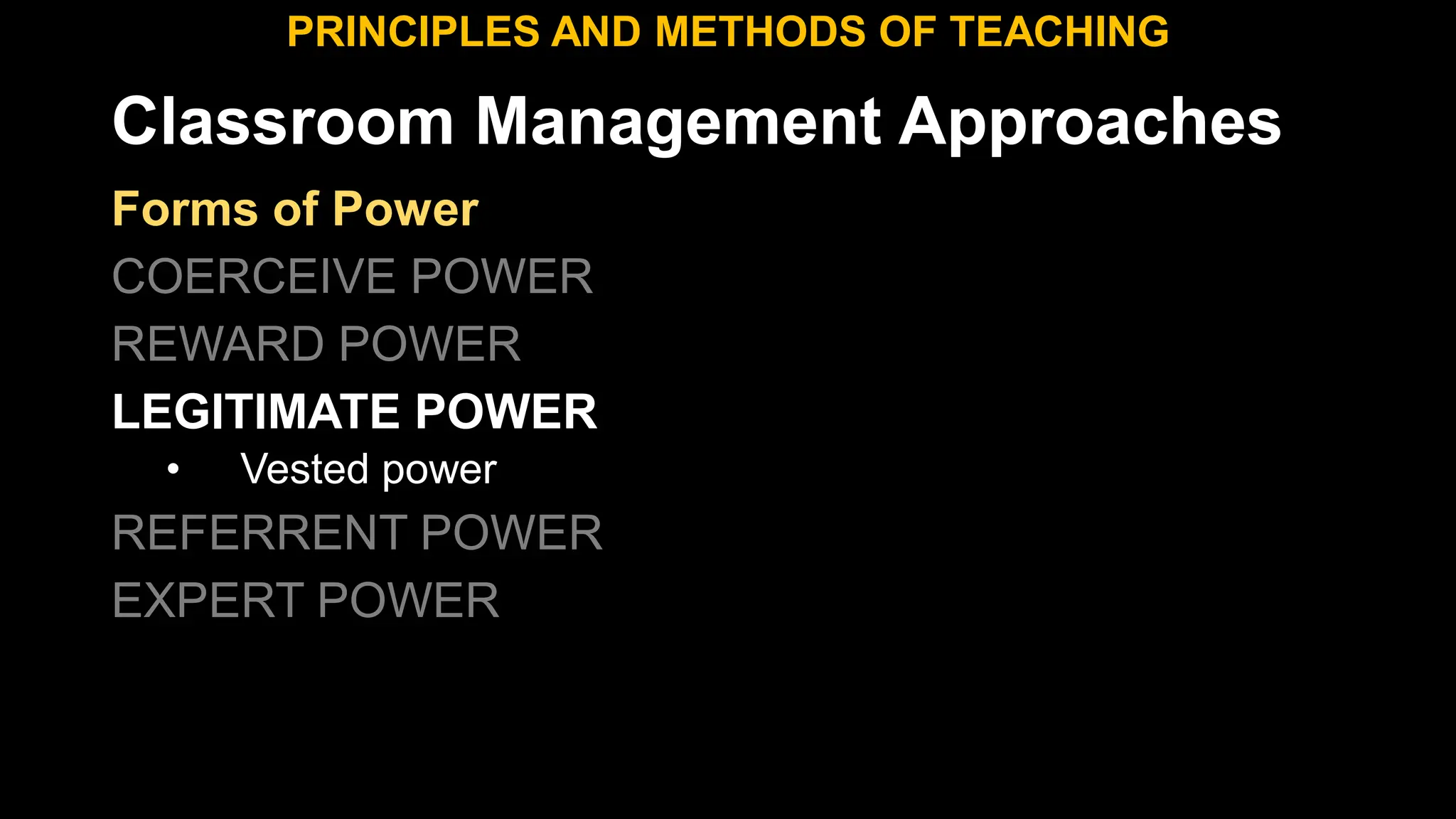Classroom Management Approaches
PRINCIPLES AND METHODS OF TEACHING
Forms of Power
COERCEIVE POWER
REWARD POWER
LEGITIMATE POWER
• Vested power
REFERRENT POWER
EXPERT POWER
 