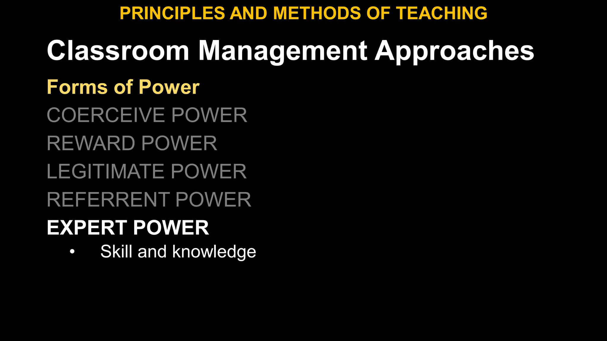 Classroom Management Approaches
PRINCIPLES AND METHODS OF TEACHING
Forms of Power
COERCEIVE POWER
REWARD POWER
LEGITIMATE POWER
REFERRENT POWER
EXPERT POWER
• Skill and knowledge
 