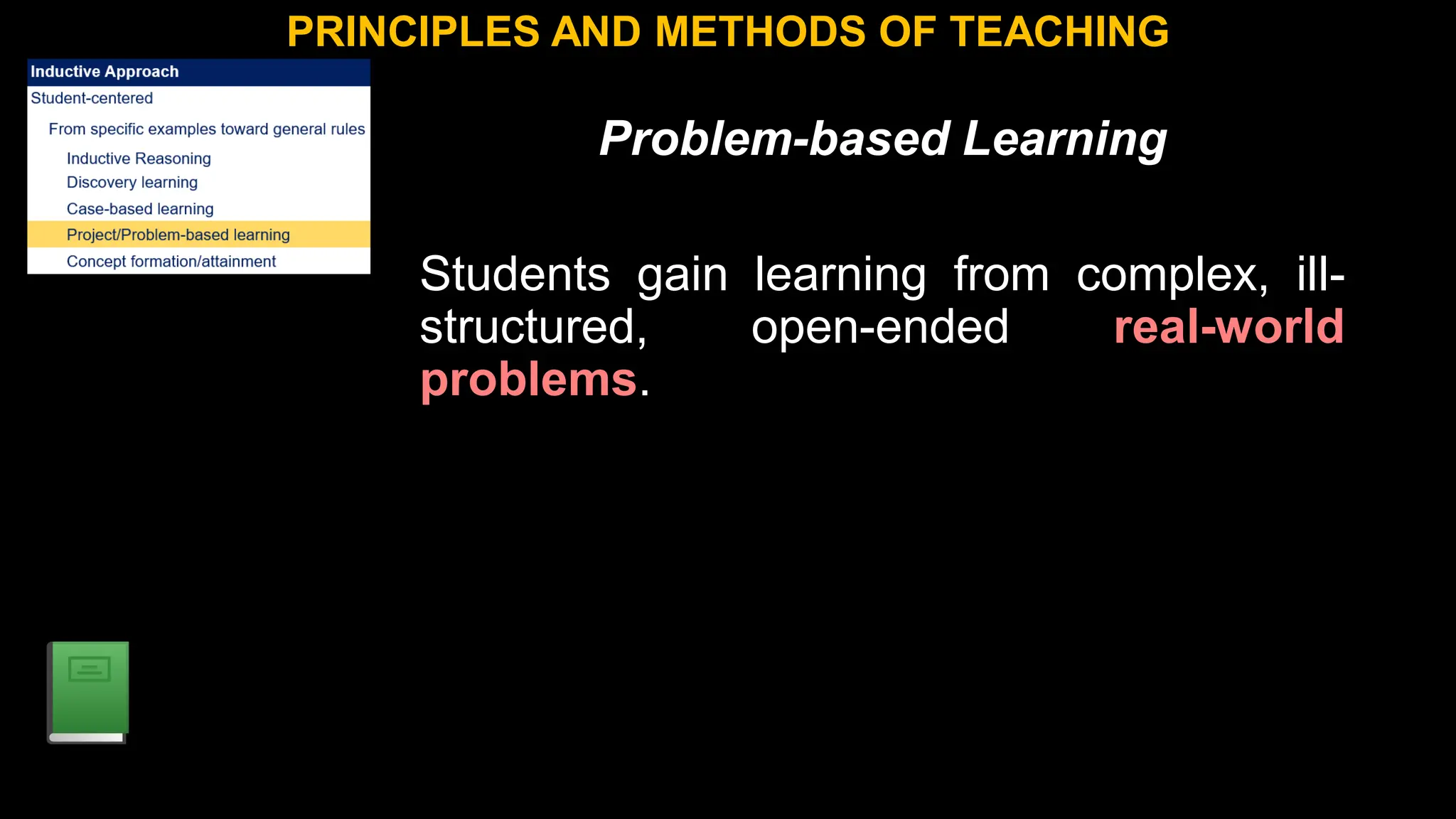 Problem-based Learning
Students gain learning from complex, ill-
structured, open-ended real-world
problems.
PRINCIPLES AND METHODS OF TEACHING
 