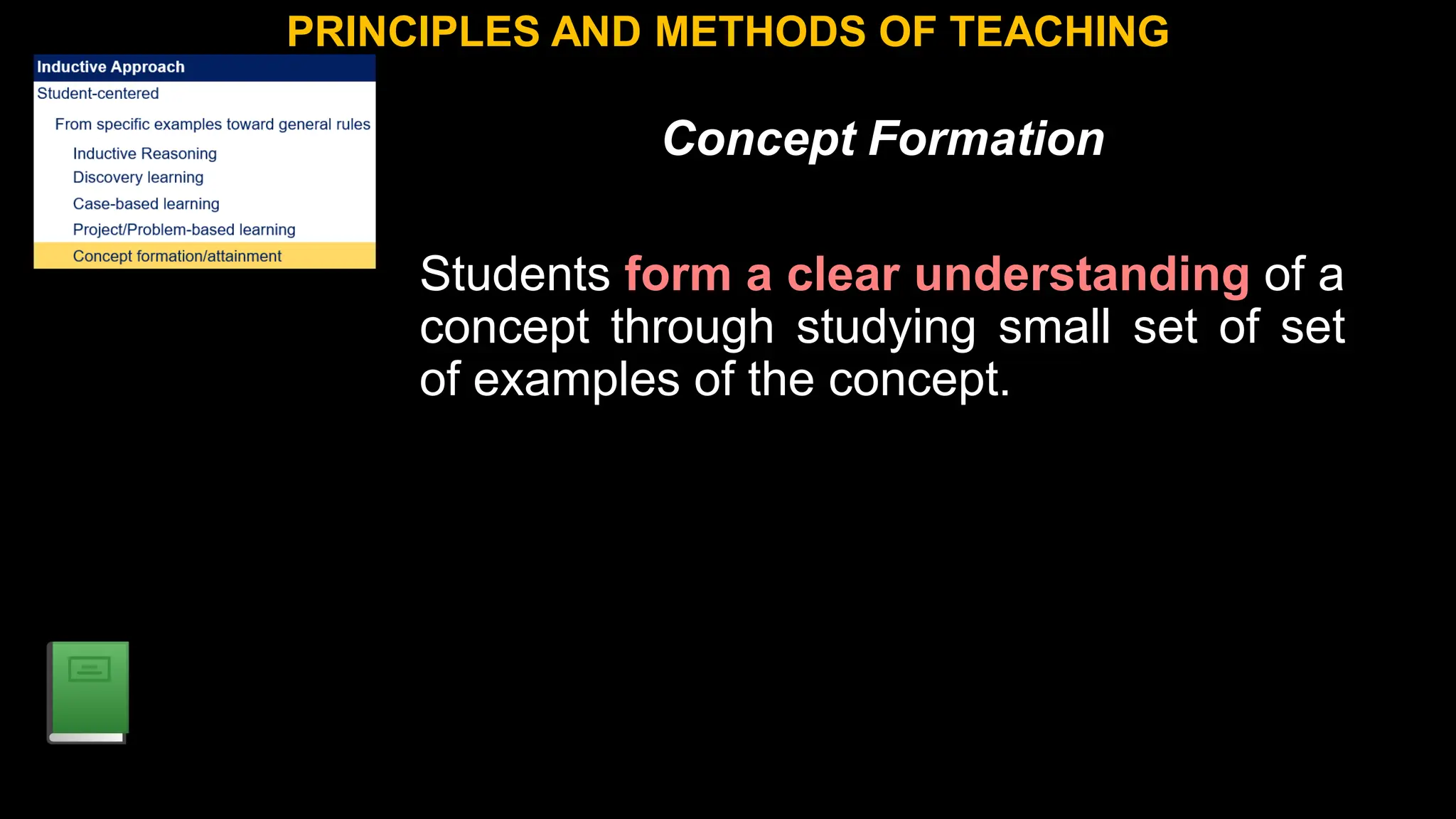 Concept Formation
Students form a clear understanding of a
concept through studying small set of set
of examples of the concept.
PRINCIPLES AND METHODS OF TEACHING
 