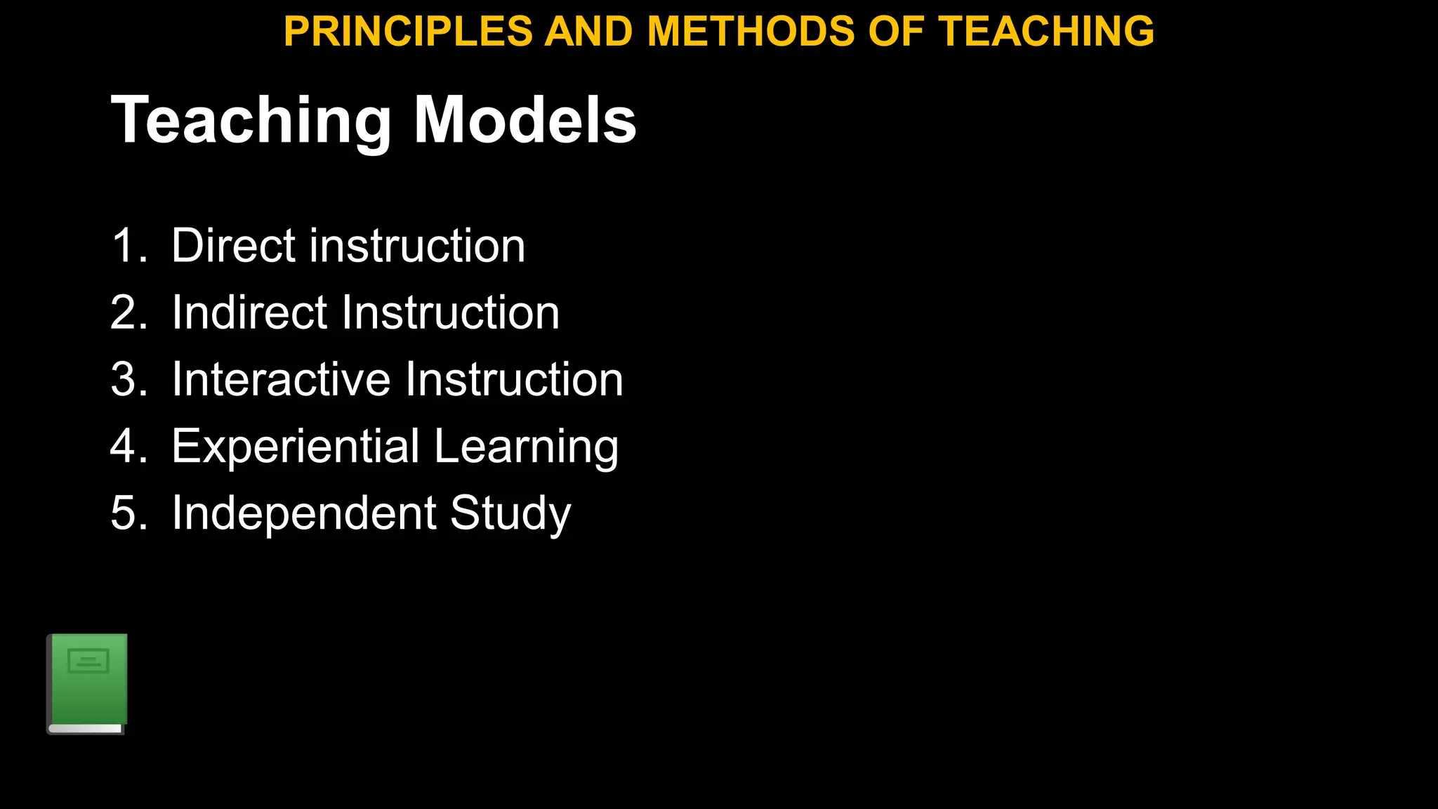 Teaching Models
1. Direct instruction
2. Indirect Instruction
3. Interactive Instruction
4. Experiential Learning
5. Independent Study
PRINCIPLES AND METHODS OF TEACHING
 
