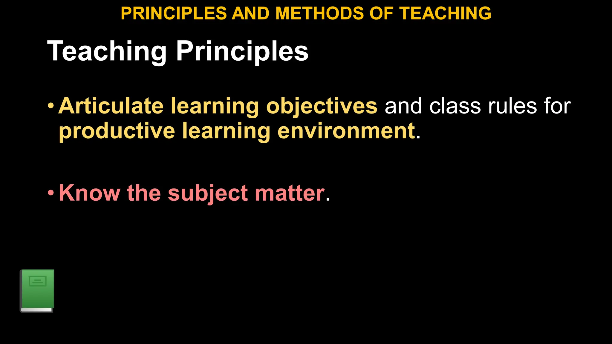 Teaching Principles
•Articulate learning objectives and class rules for
productive learning environment.
•Know the subject matter.
PRINCIPLES AND METHODS OF TEACHING
 