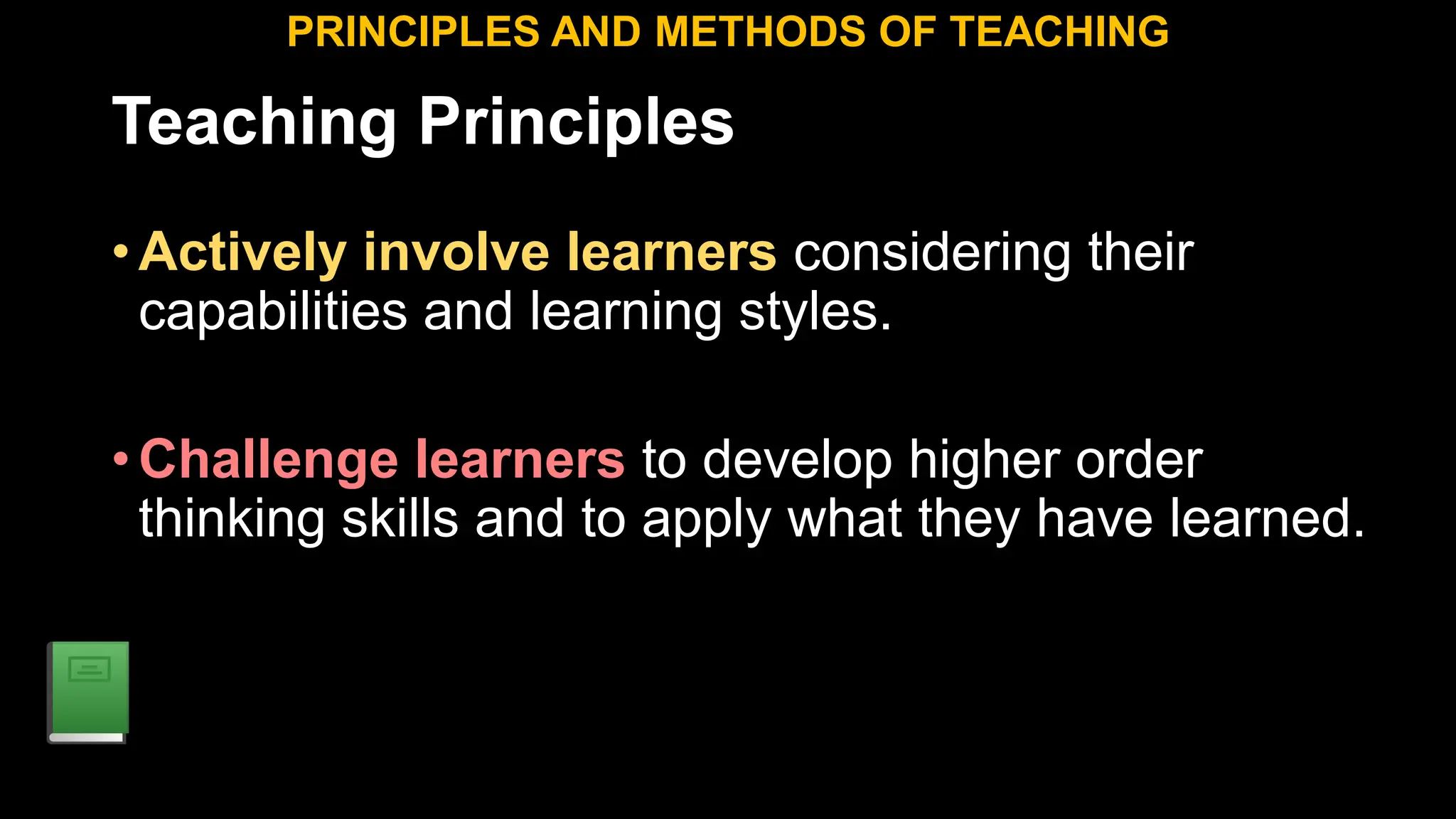 Teaching Principles
•Actively involve learners considering their
capabilities and learning styles.
•Challenge learners to develop higher order
thinking skills and to apply what they have learned.
PRINCIPLES AND METHODS OF TEACHING
 