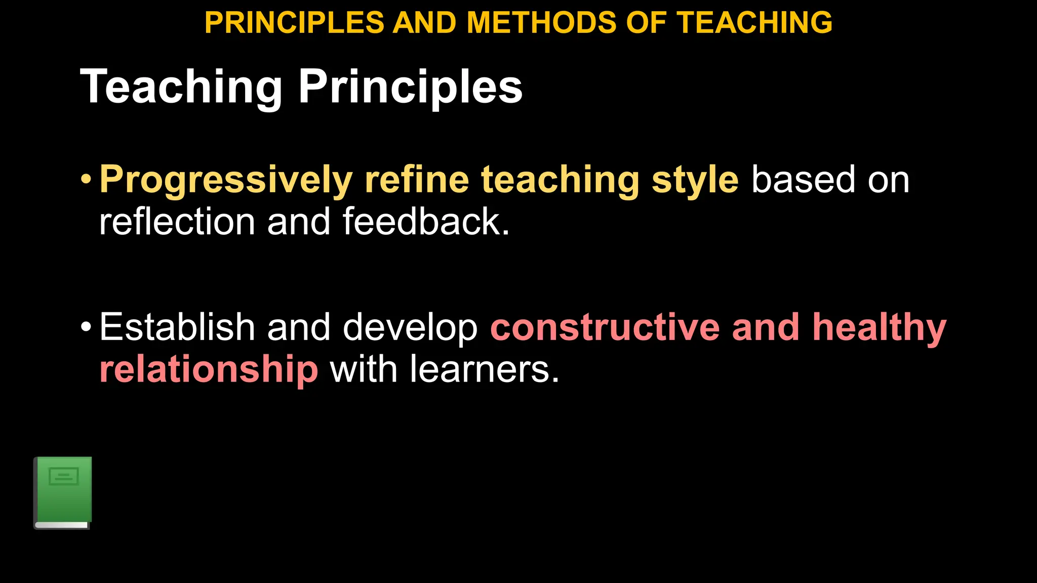 Teaching Principles
•Progressively refine teaching style based on
reflection and feedback.
•Establish and develop constructive and healthy
relationship with learners.
PRINCIPLES AND METHODS OF TEACHING
 