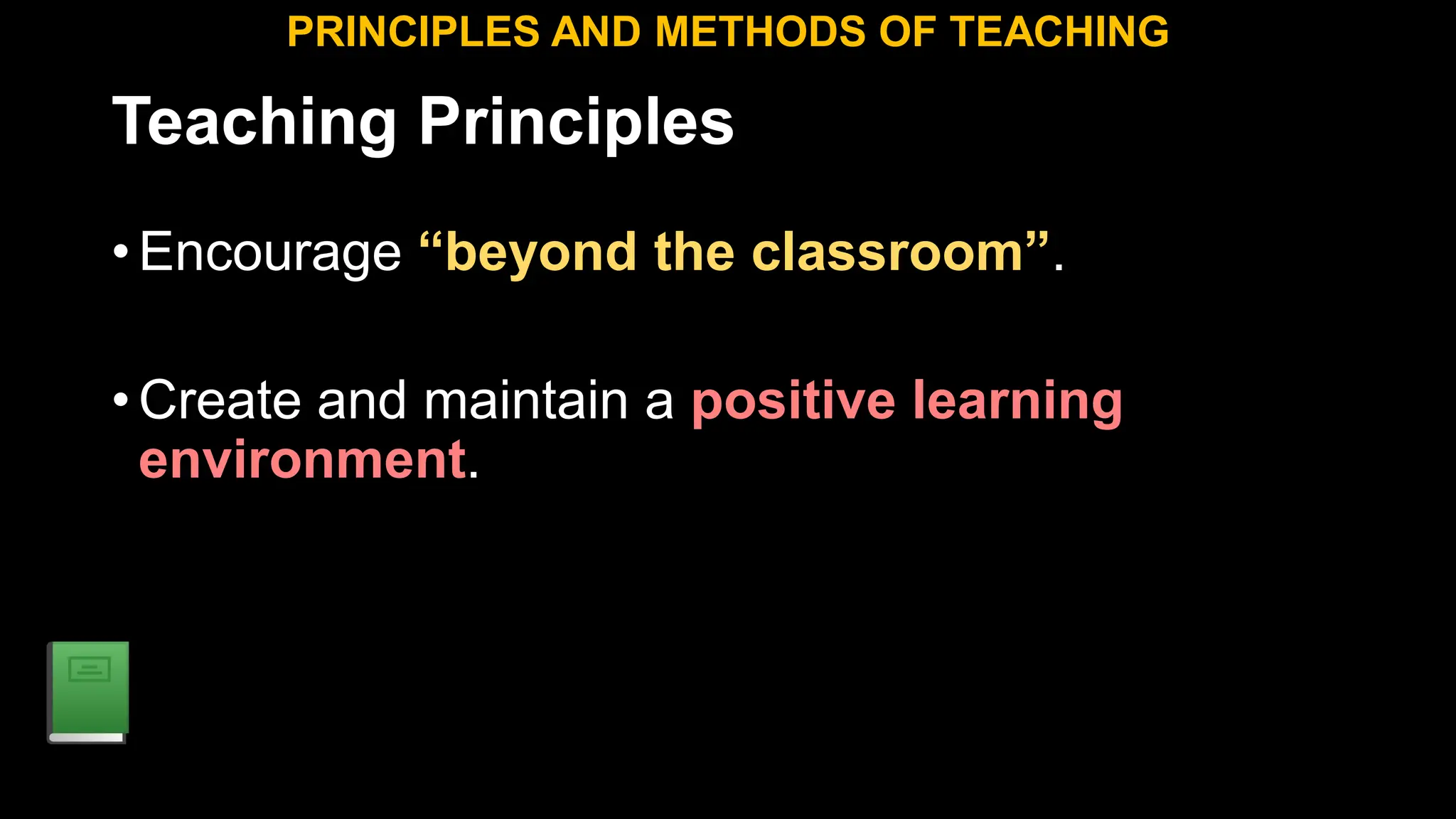 Teaching Principles
•Encourage “beyond the classroom”.
•Create and maintain a positive learning
environment.
PRINCIPLES AND METHODS OF TEACHING
 