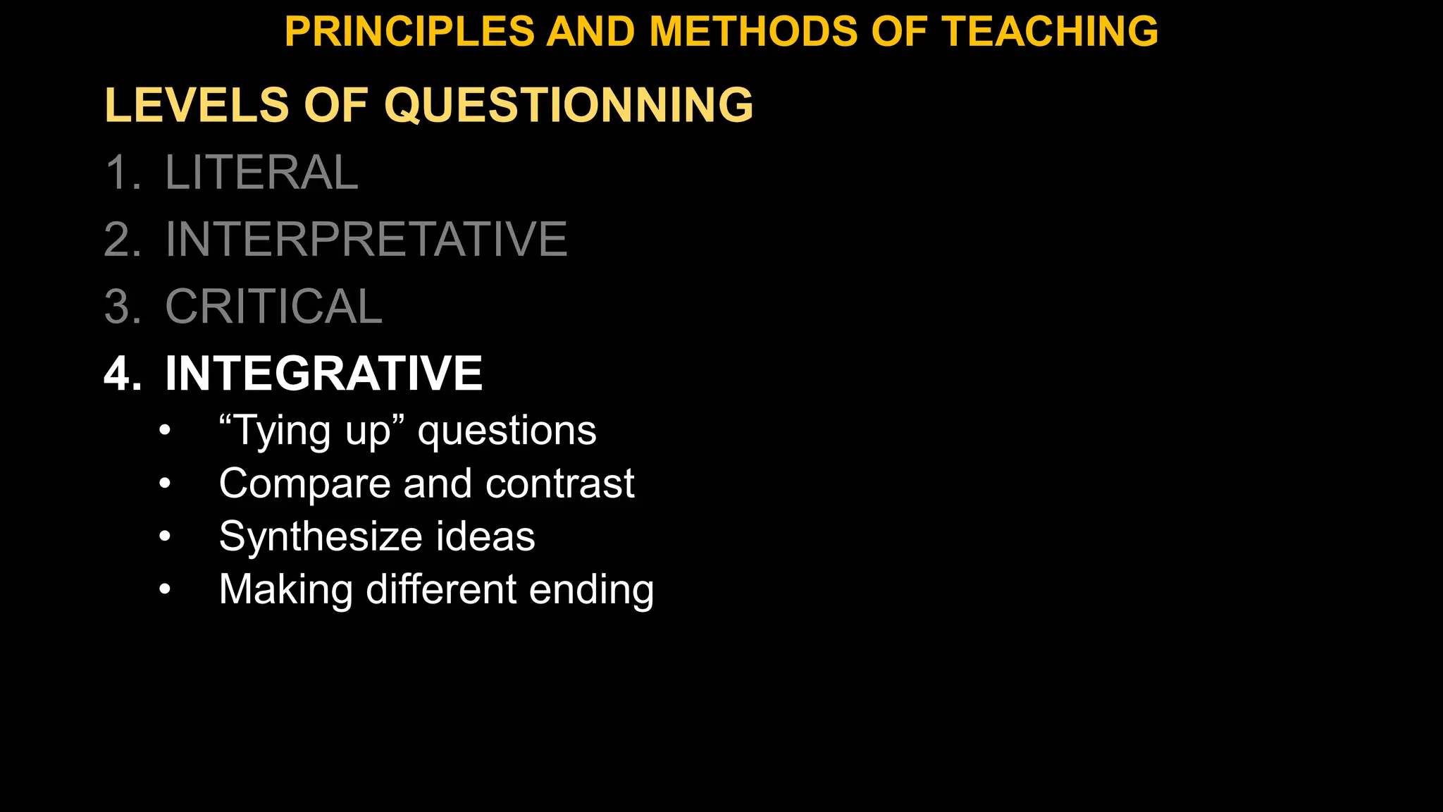 LEVELS OF QUESTIONNING
1. LITERAL
2. INTERPRETATIVE
3. CRITICAL
4. INTEGRATIVE
• “Tying up” questions
• Compare and contrast
• Synthesize ideas
• Making different ending
PRINCIPLES AND METHODS OF TEACHING
 