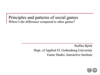 Principles and patterns of social games Where’s the difference compared to other games? Staffan Björk Dept. of Applied IT, Gothenburg University Game Studio, Interactive Institute 