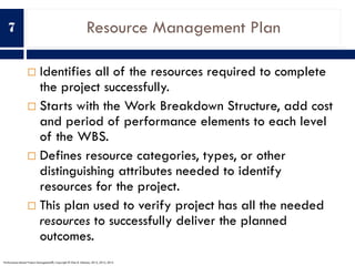 Resource Management Plan
¨ Identifies all of the resources required to complete
the project successfully.
¨ Starts with th...