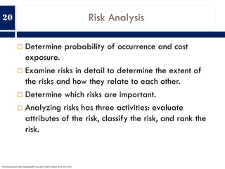 Risk Analysis
¨ Determine probability of occurrence and cost
exposure.
¨ Examine risks in detail to determine the extent o...