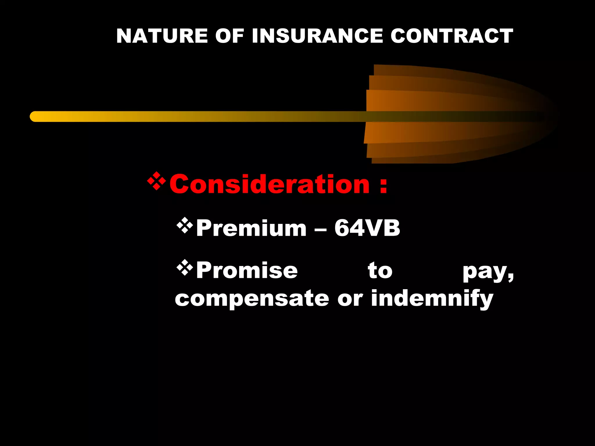 NATURE OF INSURANCE CONTRACT
Consideration :
Premium – 64VB
Promise to pay,
compensate or indemnify
 